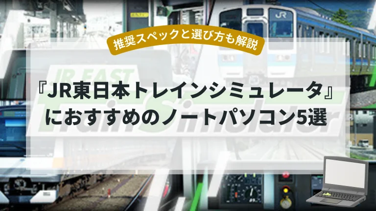 『JR東日本トレインシミュレータ』におすすめのノートパソコン5選【推奨スペックと選び方も解説】