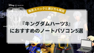 『キングダムハーツ3』におすすめのノートパソコン5選【推奨スペックと選び方も解説】