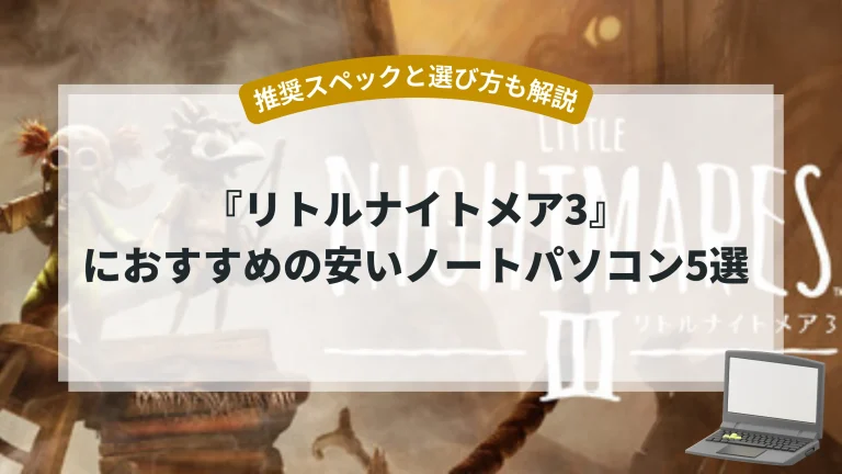 『リトルナイトメア3』におすすめの安いノートパソコン5選【推奨スペックと選び方も解説】