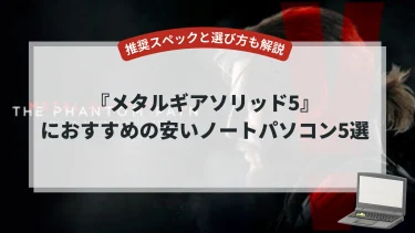 『メタルギアソリッド5』におすすめのノートパソコン5選【推奨スペックと選び方も解説】