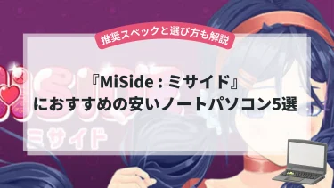 『MiSide : ミサイド』におすすめの安いノートパソコン5選【推奨スペックと選び方も解説】