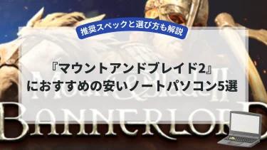 『マウントアンドブレイド2』におすすめの安いノートパソコン5選【推奨スペックと選び方も解説】