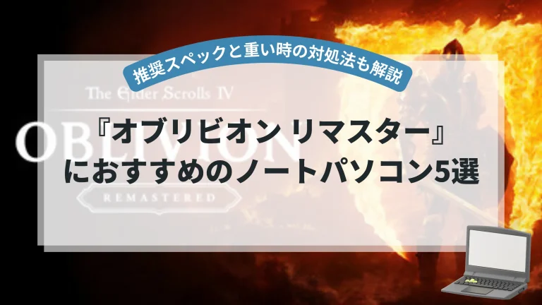 『オブリビオン リマスター』におすすめのノートパソコン5選【推奨スペックと重い時の対処法も解説】