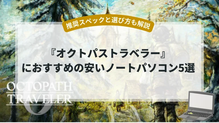 『オクトパストラベラー0』におすすめの安いノートパソコン5選【推奨スペックと選び方も解説】