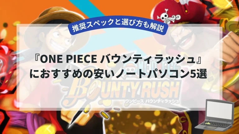 『ONE PIECE バウンティラッシュ』におすすめの安いノートパソコン5選【推奨スペックと選び方も解説】