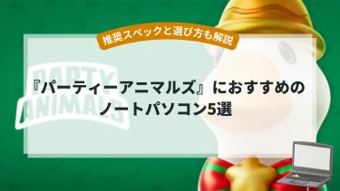 『パーティーアニマルズ』におすすめのノートパソコン5選【推奨スペックと選び方も解説】
