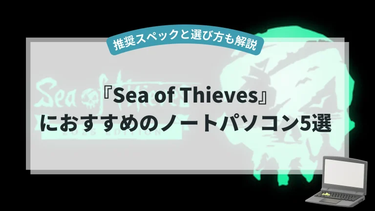 『Sea of Thieves』におすすめのノートパソコン5選【推奨スペックと選び方も解説】