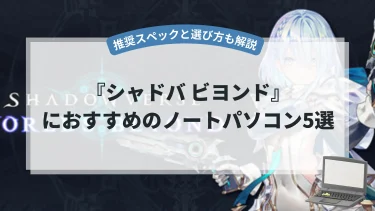 『シャドバ ビヨンド』におすすめのノートパソコン5選【推奨スペックと選び方も解説】