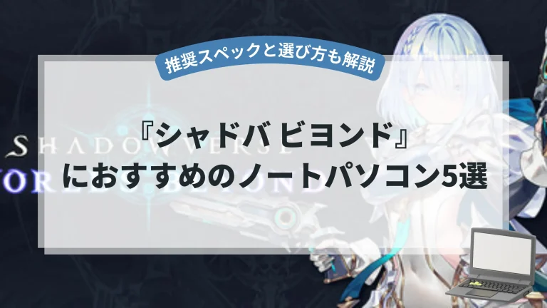 『シャドバ ビヨンド』におすすめのノートパソコン5選【推奨スペックと選び方も解説】