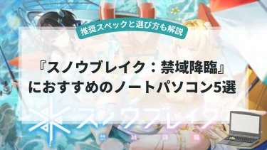 『スノウブレイク：禁域降臨』におすすめのノートパソコン5選【推奨スペックと選び方も解説】