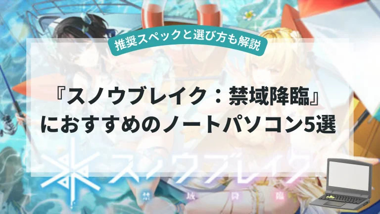 『スノウブレイク：禁域降臨』におすすめのノートパソコン5選【推奨スペックと選び方も解説】