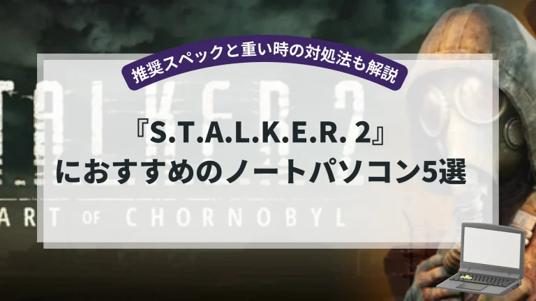 『STALKER2』におすすめのノートパソコン5選【推奨スペックと重い時の対処法も解説】