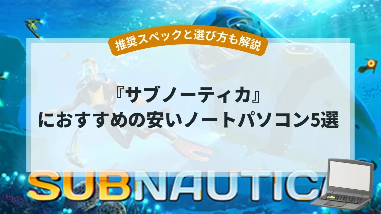 『サブノーティカ』におすすめの安いノートパソコン5選【推奨スペックと選び方も解説】