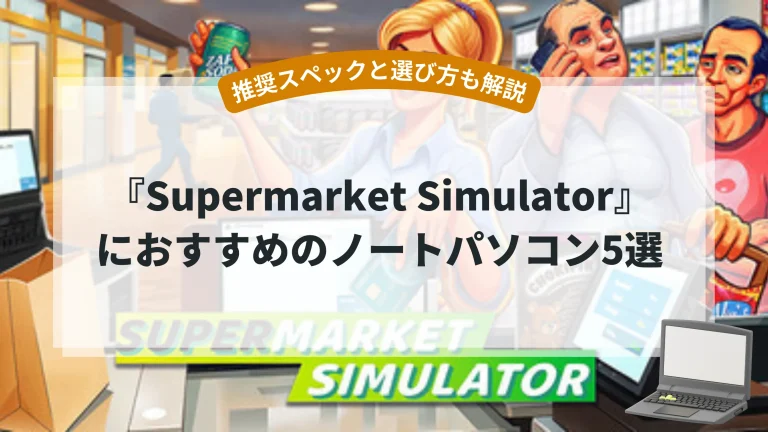 『Supermarket Simulator』におすすめのノートパソコン5選【推奨スペックと選び方も解説】