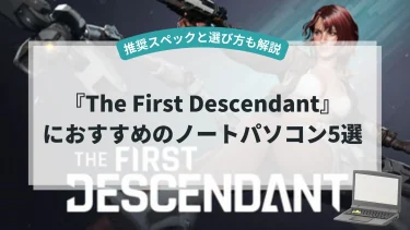 『The First Descendant』におすすめのノートパソコン5選【推奨スペックと選び方も解説】
