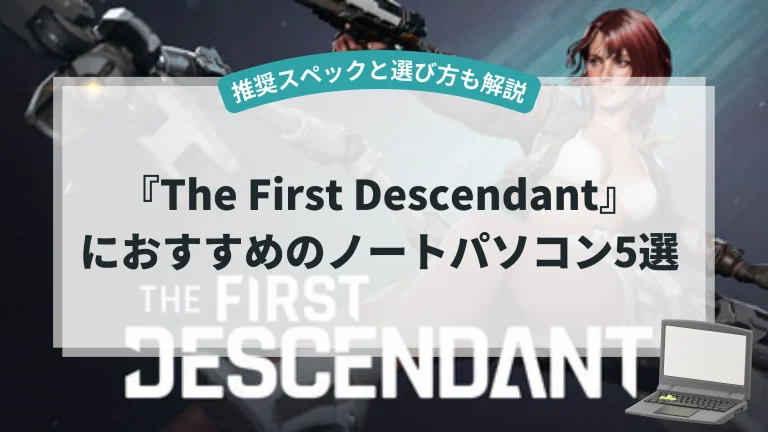 『The First Descendant』におすすめのノートパソコン5選【推奨スペックと選び方も解説】