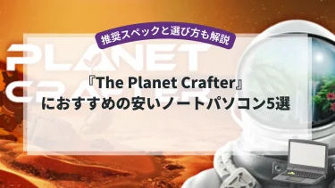 『The Planet Crafter』におすすめの安いノートパソコン5選【推奨スペックと選び方も解説】