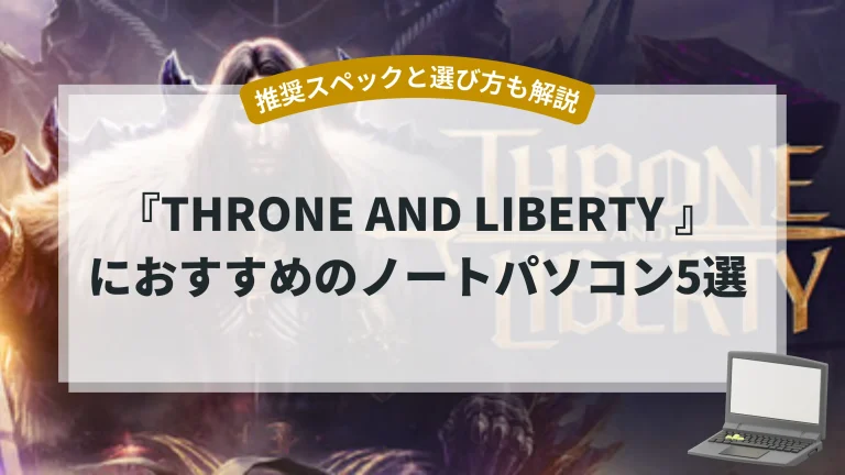 『THRONE AND LIBERTY』におすすめのノートパソコン5選【推奨スペックと選び方も解説】