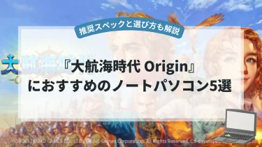『大航海時代 Origin』におすすめのノートパソコン5選【推奨スペックと選び方も解説】
