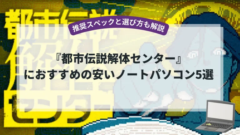 『都市伝説解体センター』におすすめの安いノートパソコン5選【推奨スペックと選び方も解説】