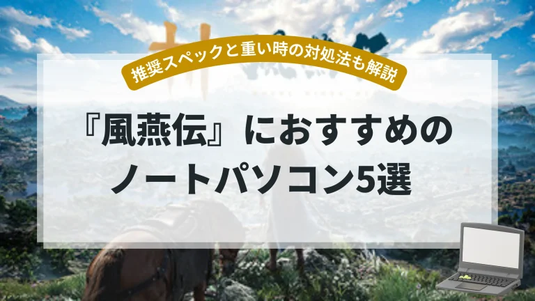 『風燕伝』におすすめのノートパソコン5選【推奨スペックと重い時の対処法も解説】