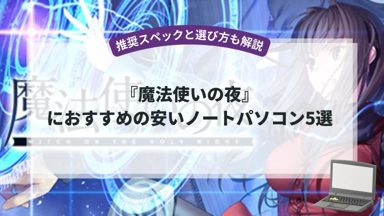 『魔法使いの夜』におすすめの安いノートパソコン5選【推奨スペックと選び方も解説】